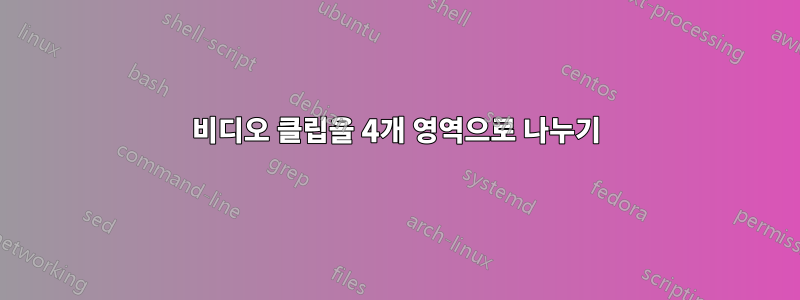 비디오 클립을 4개 영역으로 나누기