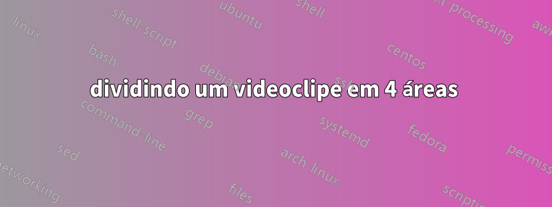 dividindo um videoclipe em 4 áreas