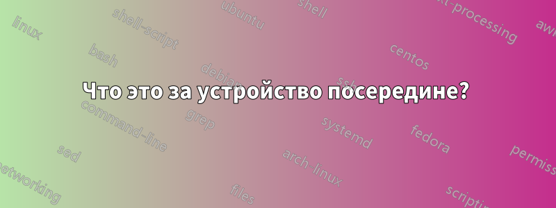 Что это за устройство посередине?