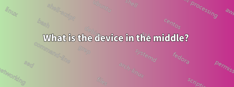 What is the device in the middle?