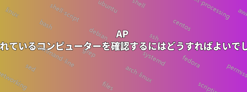 AP に接続されているコンピューターを確認するにはどうすればよいでしょうか?
