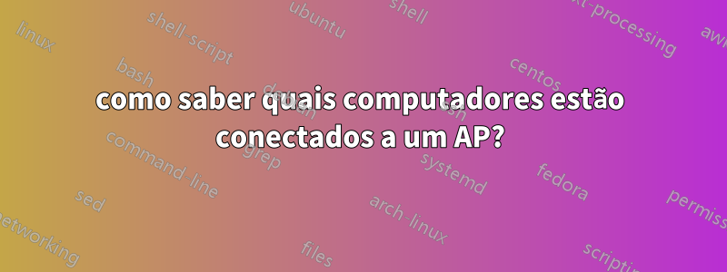 como saber quais computadores estão conectados a um AP?