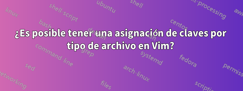 ¿Es posible tener una asignación de claves por tipo de archivo en Vim?