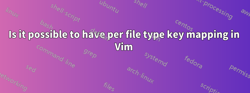 Is it possible to have per file type key mapping in Vim