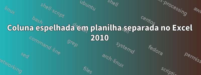 Coluna espelhada em planilha separada no Excel 2010