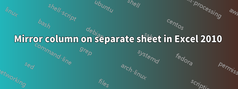 Mirror column on separate sheet in Excel 2010