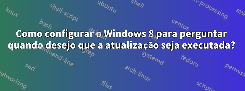 Como configurar o Windows 8 para perguntar quando desejo que a atualização seja executada?