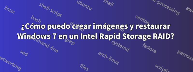 ¿Cómo puedo crear imágenes y restaurar Windows 7 en un Intel Rapid Storage RAID?