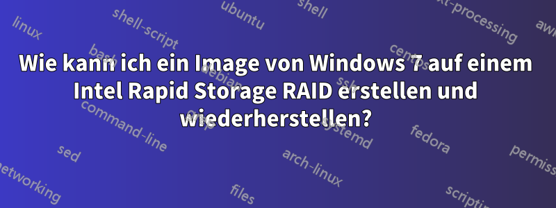 Wie kann ich ein Image von Windows 7 auf einem Intel Rapid Storage RAID erstellen und wiederherstellen?
