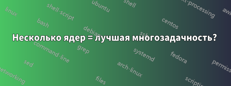 Несколько ядер = лучшая многозадачность?