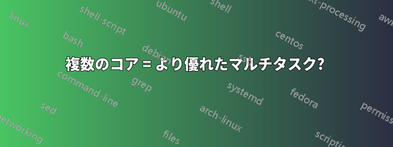 複数のコア = より優れたマルチタスク?