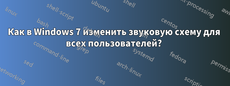 Как в Windows 7 изменить звуковую схему для всех пользователей?