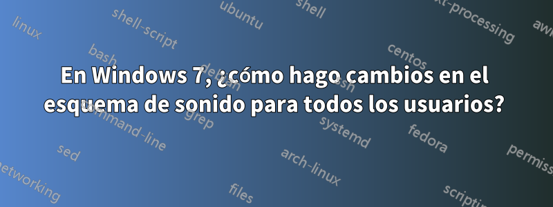 En Windows 7, ¿cómo hago cambios en el esquema de sonido para todos los usuarios?