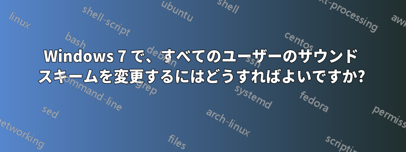 Windows 7 で、すべてのユーザーのサウンド スキームを変更するにはどうすればよいですか?