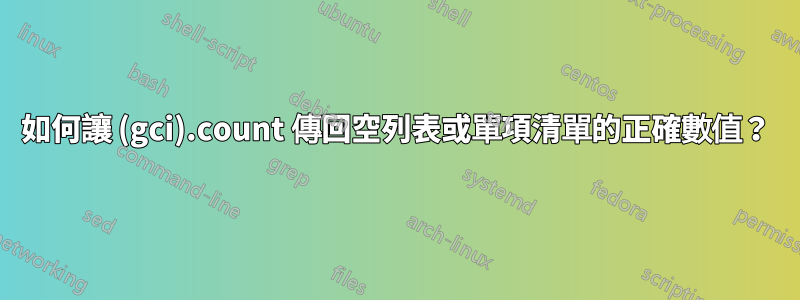 如何讓 (gci).count 傳回空列表或單項清單的正確數值？