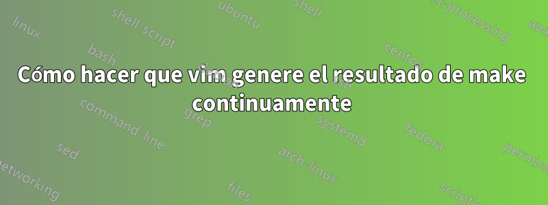 Cómo hacer que vim genere el resultado de make continuamente