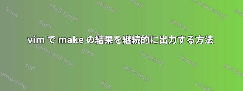 vim で make の結果を継続的に出力する方法