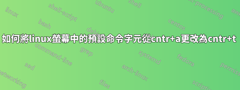 如何將linux螢幕中的預設命令字元從cntr+a更改為cntr+t