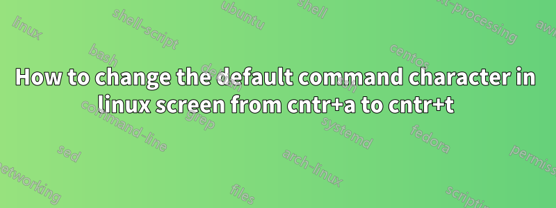 How to change the default command character in linux screen from cntr+a to cntr+t