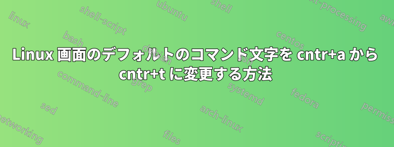 Linux 画面のデフォルトのコマンド文字を cntr+a から cntr+t に変更する方法