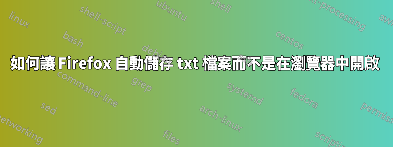 如何讓 Firefox 自動儲存 txt 檔案而不是在瀏覽器中開啟
