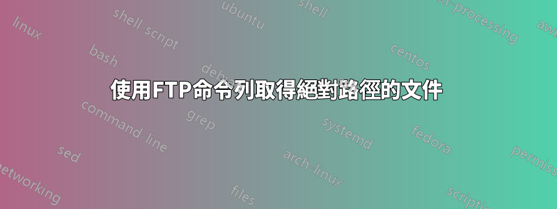 使用FTP命令列取得絕對路徑的文件
