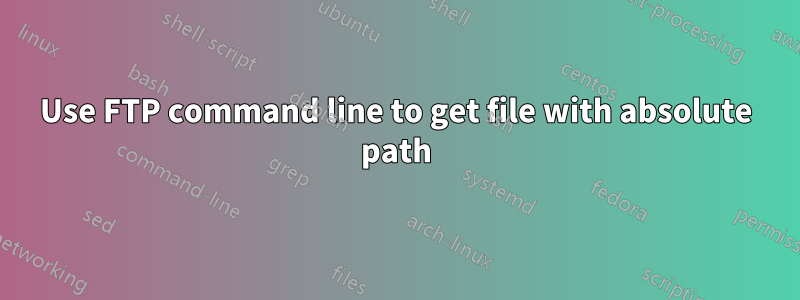 Use FTP command line to get file with absolute path