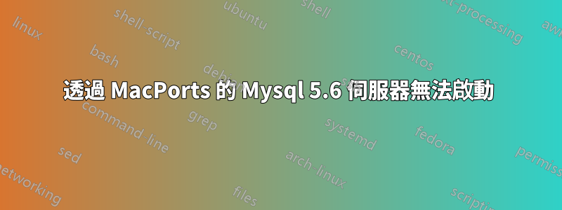 透過 MacPorts 的 Mysql 5.6 伺服器無法啟動