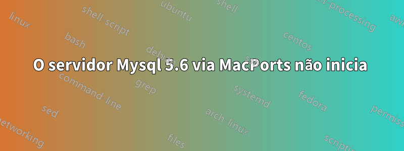 O servidor Mysql 5.6 via MacPorts não inicia