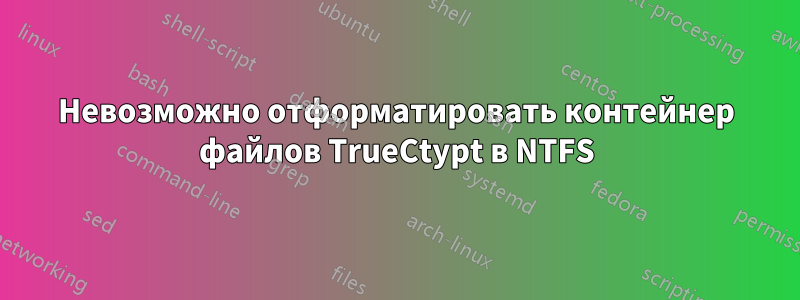 Невозможно отформатировать контейнер файлов TrueCtypt в NTFS