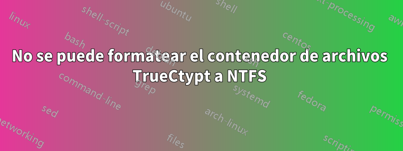 No se puede formatear el contenedor de archivos TrueCtypt a NTFS