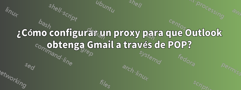 ¿Cómo configurar un proxy para que Outlook obtenga Gmail a través de POP?