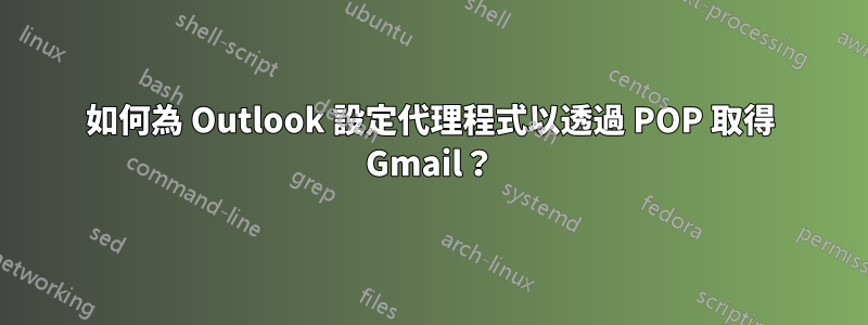 如何為 Outlook 設定代理程式以透過 POP 取得 Gmail？