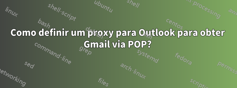 Como definir um proxy para Outlook para obter Gmail via POP?