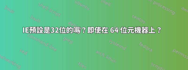 IE預設是32位的嗎？即使在 64 位元機器上？ 