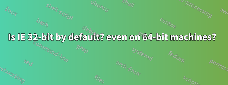Is IE 32-bit by default? even on 64-bit machines? 