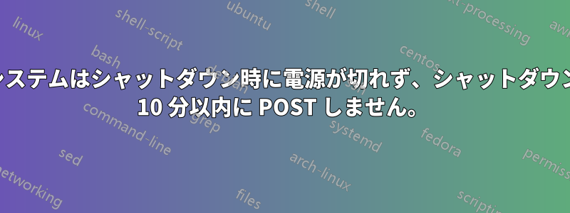 自作システムはシャットダウン時に電源が切れず、シャットダウン後約 10 分以内に POST しません。