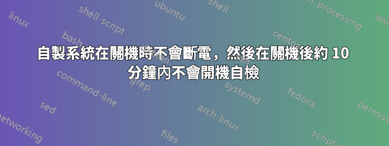 自製系統在關機時不會斷電，然後在關機後約 10 分鐘內不會開機自檢