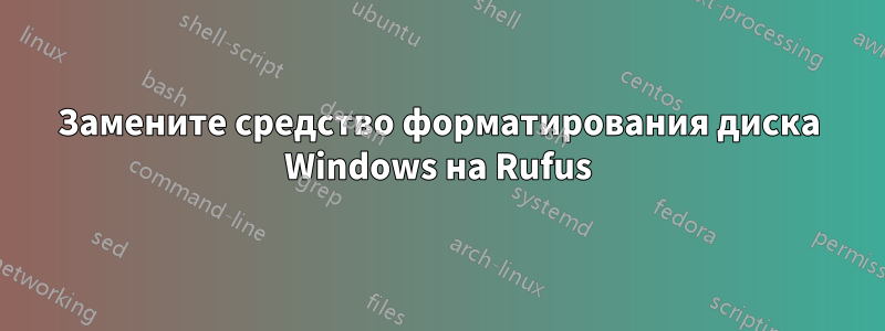 Замените средство форматирования диска Windows на Rufus