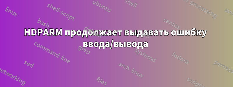 HDPARM продолжает выдавать ошибку ввода/вывода