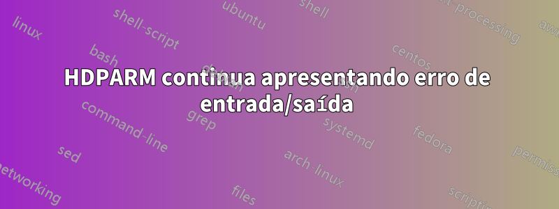 HDPARM continua apresentando erro de entrada/saída