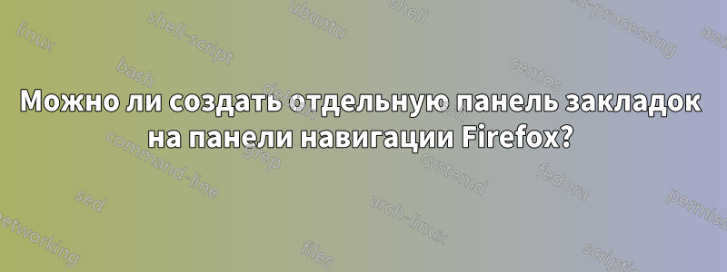 Можно ли создать отдельную панель закладок на панели навигации Firefox?