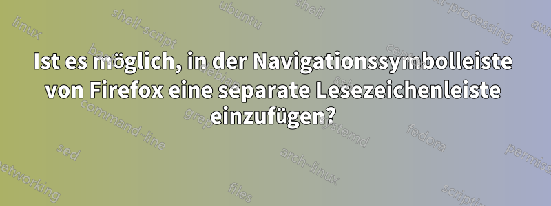 Ist es möglich, in der Navigationssymbolleiste von Firefox eine separate Lesezeichenleiste einzufügen?