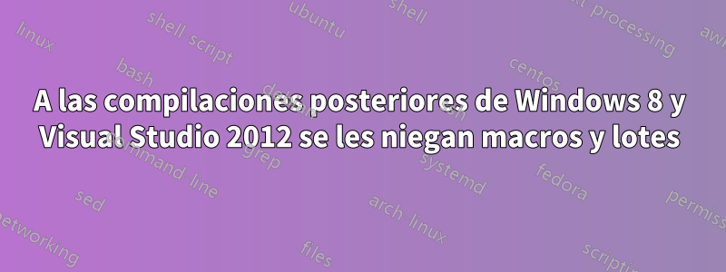 A las compilaciones posteriores de Windows 8 y Visual Studio 2012 se les niegan macros y lotes