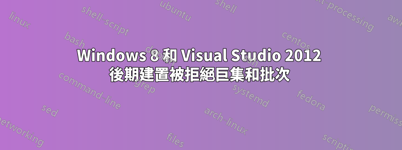 Windows 8 和 Visual Studio 2012 後期建置被拒絕巨集和批次
