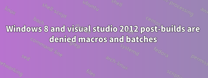 Windows 8 and visual studio 2012 post-builds are denied macros and batches