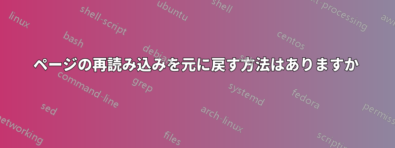 ページの再読み込みを元に戻す方法はありますか