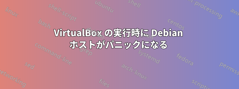 VirtualBox の実行時に Debian ホストがパニックになる
