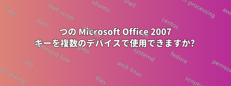 1 つの Microsoft Office 2007 キーを複数のデバイスで使用できますか?