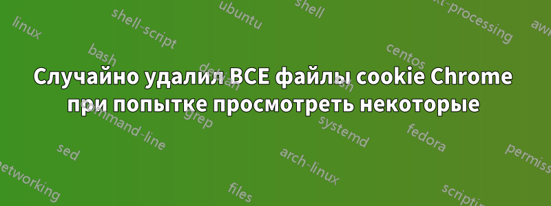 Случайно удалил ВСЕ файлы cookie Chrome при попытке просмотреть некоторые